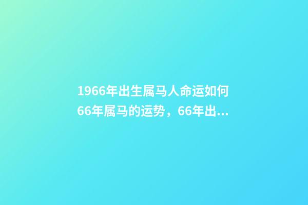 1966年出生属马人命运如何 66年属马的运势，66年出生的属马运程-第1张-观点-玄机派